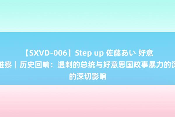 【SXVD-006】Step up 佐藤あい 好意思国不雅察|历史回响:遇刺的总统与好意思国政事暴力的深切影响