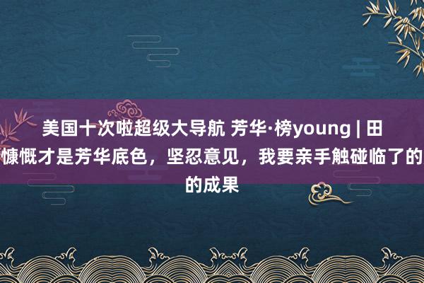 美国十次啦超级大导航 芳华·榜young | 田婷：慷慨才是芳华底色，坚忍意见，我要亲手触碰临了的成果