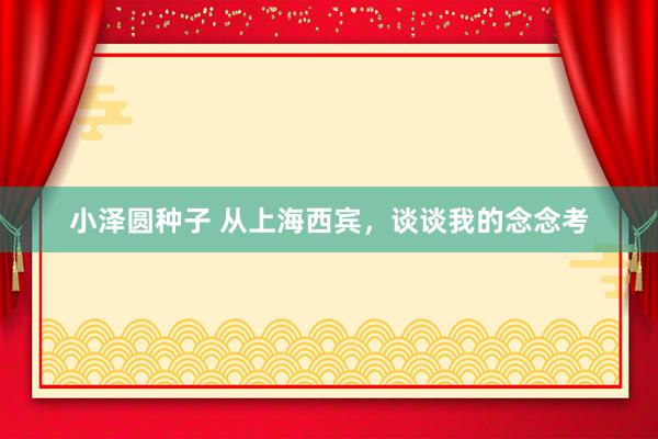 小泽圆种子 从上海西宾，谈谈我的念念考